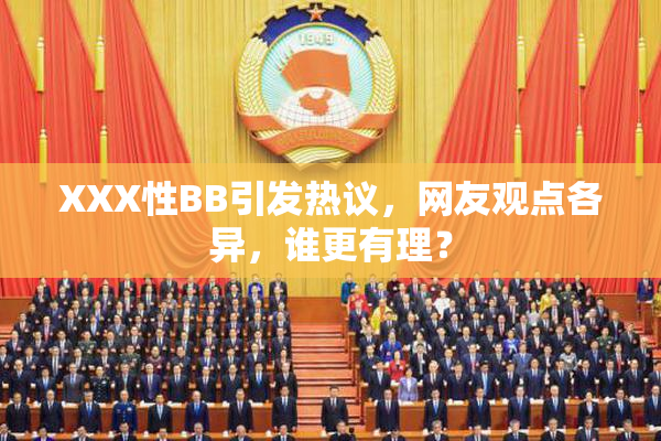 XXX性BB引发热议，网友观点各异，谁更有理？