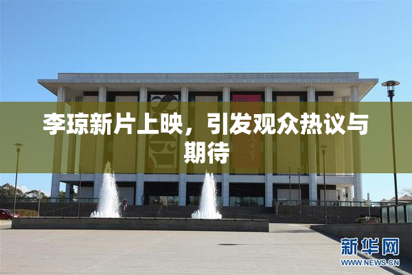 李琼新片上映，引发观众热议与期待