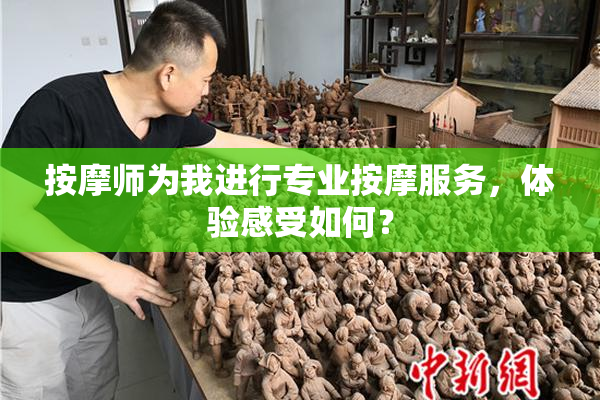 按摩师为我进行专业按摩服务，体验感受如何？