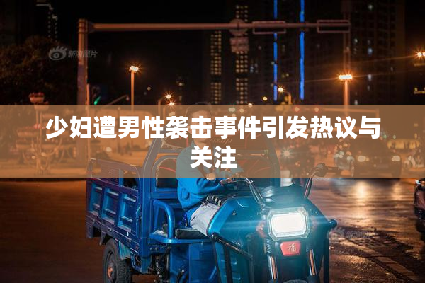 少妇遭男性袭击事件引发热议与关注