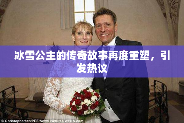 冰雪公主的传奇故事再度重塑，引发热议