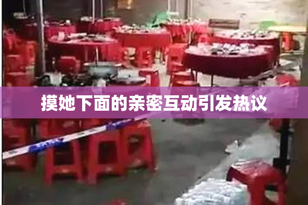 摸她下面的亲密互动引发热议