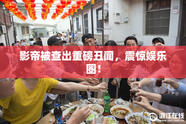 影帝被查出重磅丑闻，震惊娱乐圈！