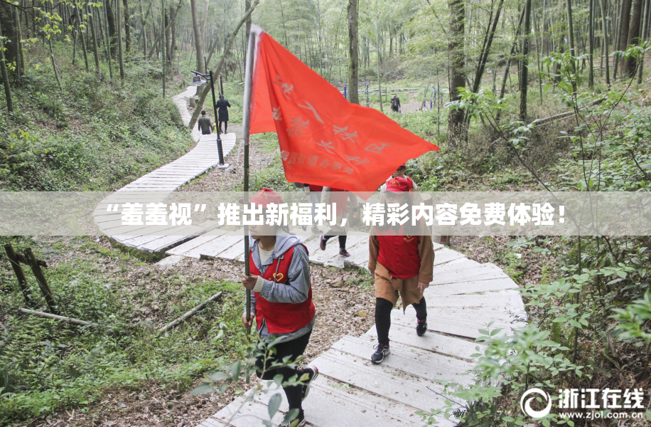 “羞羞视”推出新福利，精彩内容免费体验！