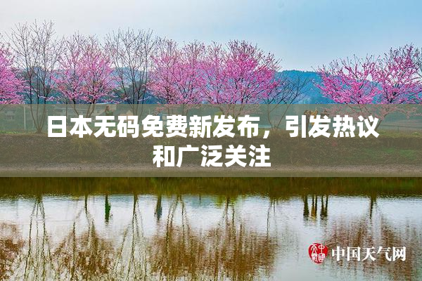 日本无码免费新发布，引发热议和广泛关注