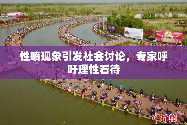 性喷现象引发社会讨论，专家呼吁理性看待