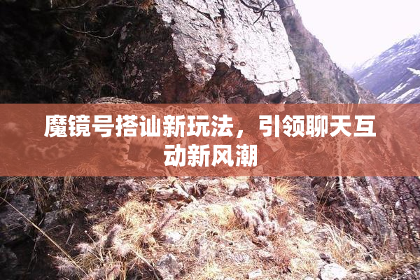 魔镜号搭讪新玩法，引领聊天互动新风潮