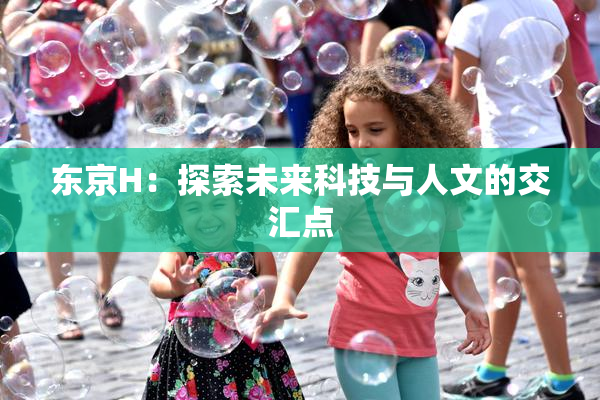 东京H：探索未来科技与人文的交汇点