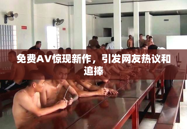 免费AV惊现新作，引发网友热议和追捧