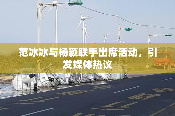 范冰冰与杨颖联手出席活动，引发媒体热议