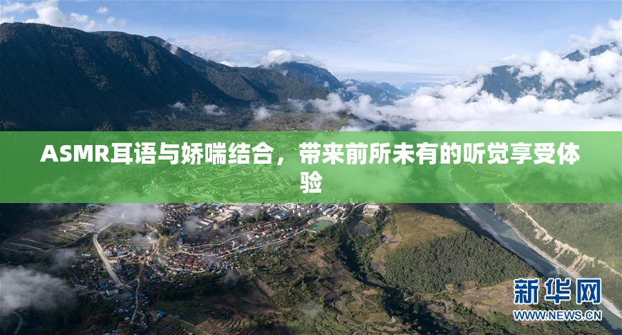 ASMR耳语与娇喘结合，带来前所未有的听觉享受体验