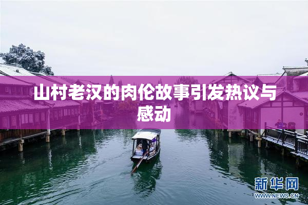 山村老汉的肉伦故事引发热议与感动