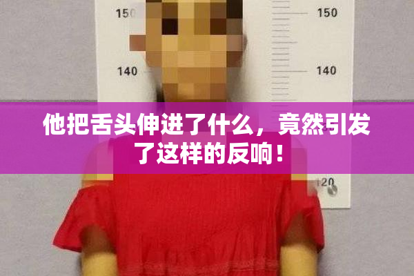 他把舌头伸进了什么，竟然引发了这样的反响！