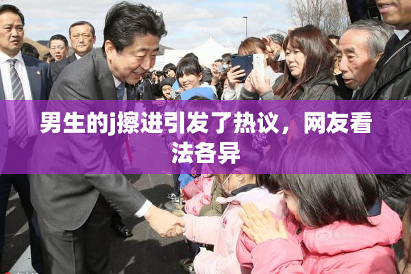 男生的j擦进引发了热议，网友看法各异