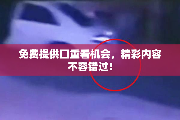 免费提供囗重看机会，精彩内容不容错过！