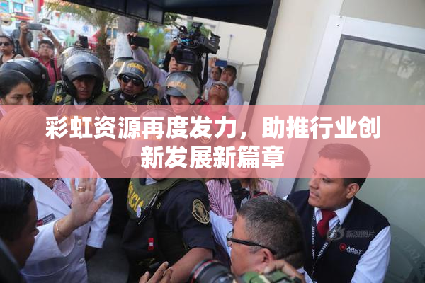 彩虹资源再度发力，助推行业创新发展新篇章