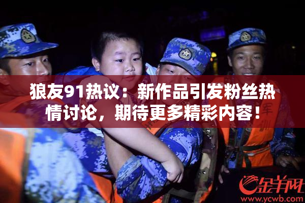 狼友91热议：新作品引发粉丝热情讨论，期待更多精彩内容！