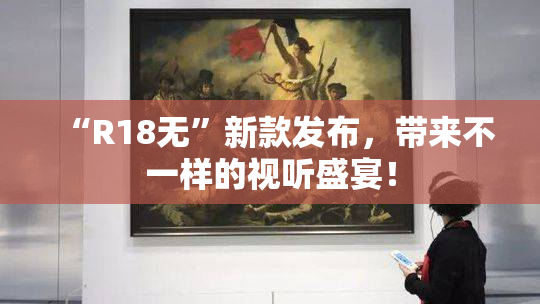 “R18无”新款发布，带来不一样的视听盛宴！