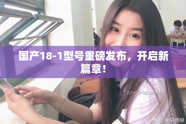 国产18-1型号重磅发布，开启新篇章！