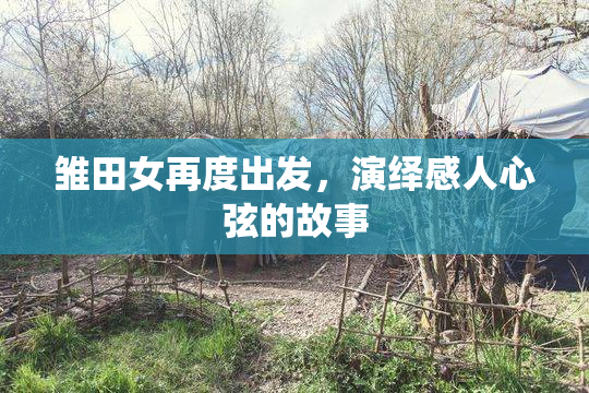 雏田女再度出发，演绎感人心弦的故事