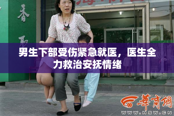 男生下部受伤紧急就医，医生全力救治安抚情绪