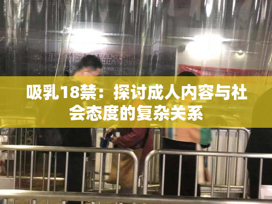 吸乳18禁：探讨成人内容与社会态度的复杂关系