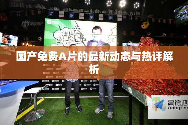 国产免费A片的最新动态与热评解析