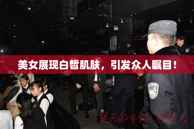 美女展现白皙肌肤，引发众人瞩目！