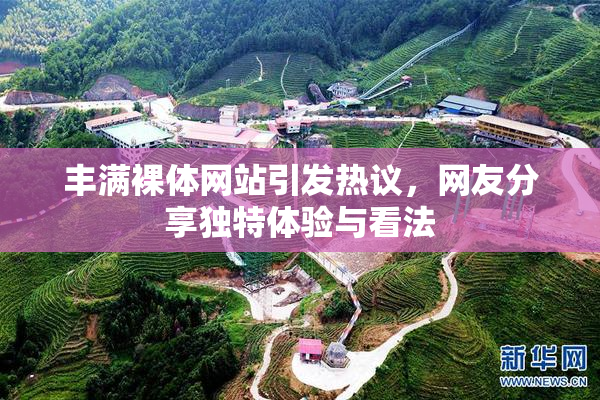 丰满裸体网站引发热议，网友分享独特体验与看法