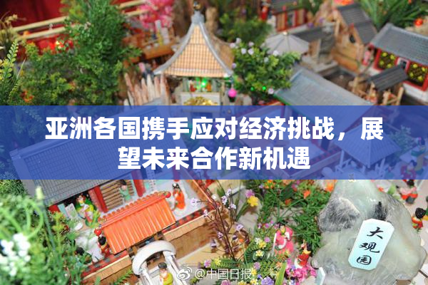 亚洲各国携手应对经济挑战，展望未来合作新机遇