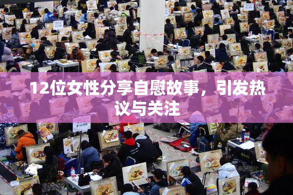 12位女性分享自慰故事，引发热议与关注