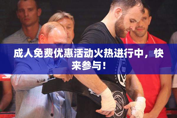 成人免费优惠活动火热进行中，快来参与！