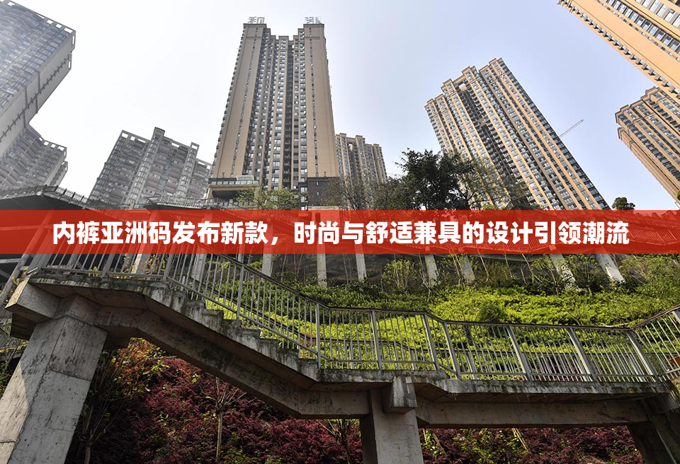 内裤亚洲码发布新款，时尚与舒适兼具的设计引领潮流