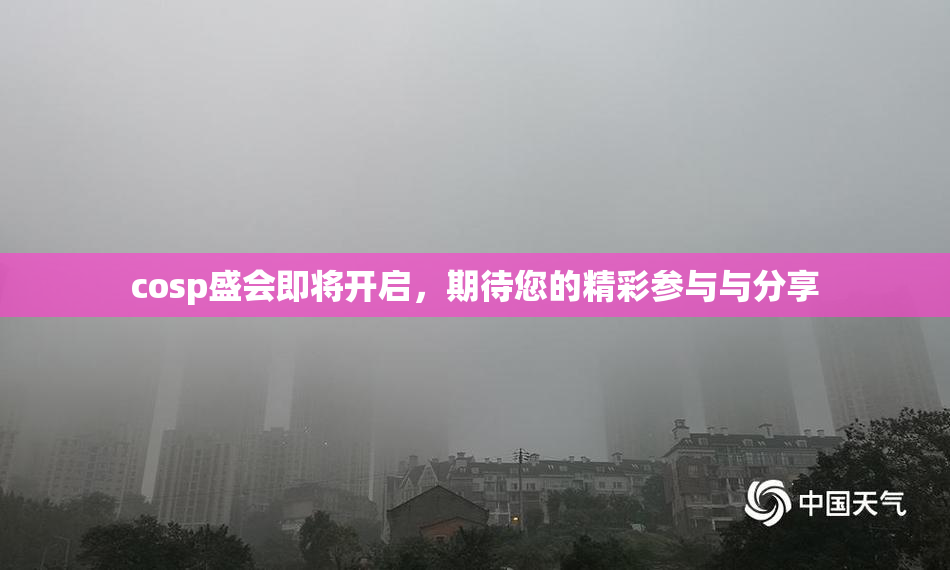cosp盛会即将开启，期待您的精彩参与与分享