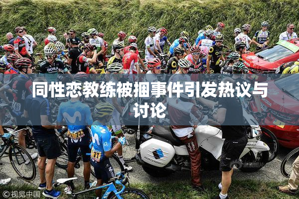 同性恋教练被捆事件引发热议与讨论