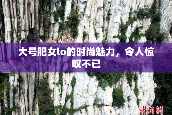 大号肥女lo的时尚魅力，令人惊叹不已