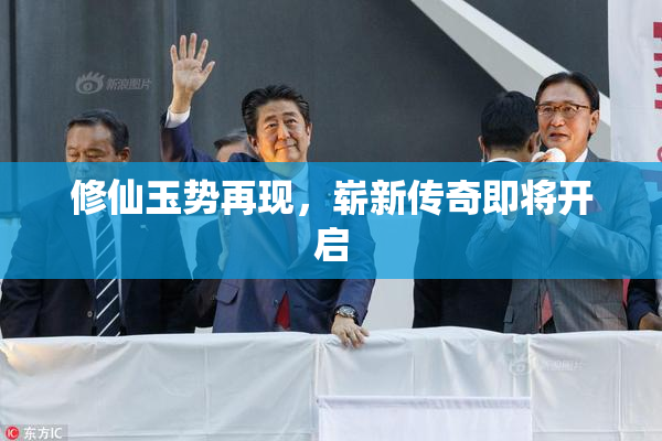 修仙玉势再现，崭新传奇即将开启