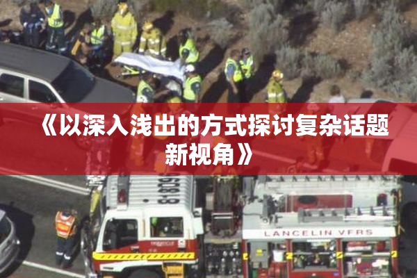 《以深入浅出的方式探讨复杂话题新视角》