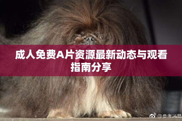 成人免费A片资源最新动态与观看指南分享
