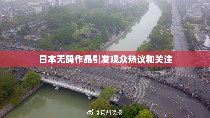 日本无码作品引发观众热议和关注