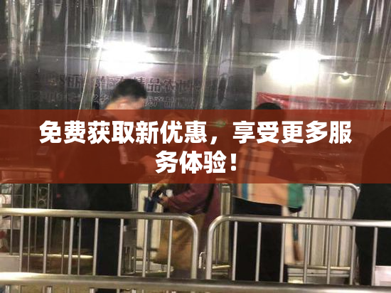 免费获取新优惠，享受更多服务体验！