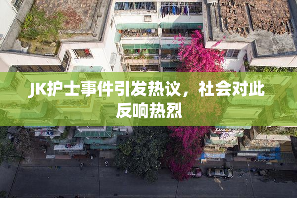 JK护士事件引发热议，社会对此反响热烈