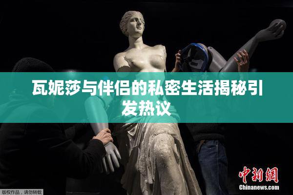 瓦妮莎与伴侣的私密生活揭秘引发热议
