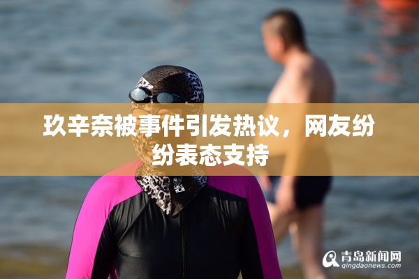 玖辛奈被事件引发热议，网友纷纷表态支持