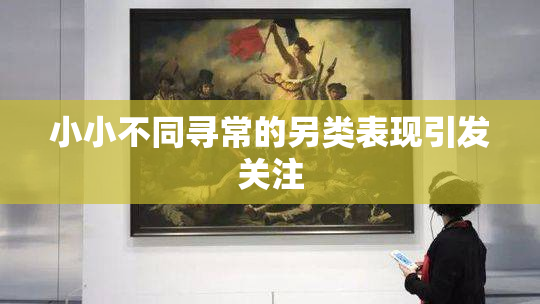 小小不同寻常的另类表现引发关注