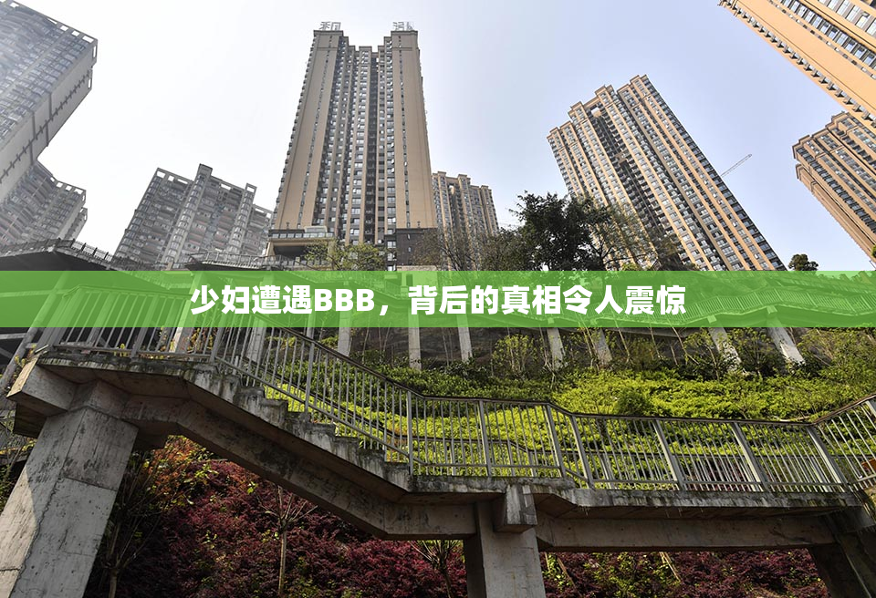 少妇遭遇BBB，背后的真相令人震惊