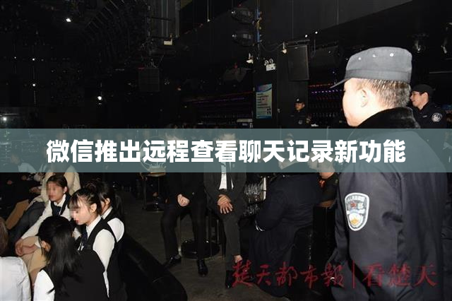 微信推出远程查看聊天记录新功能