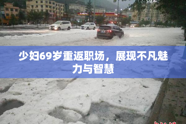 少妇69岁重返职场，展现不凡魅力与智慧