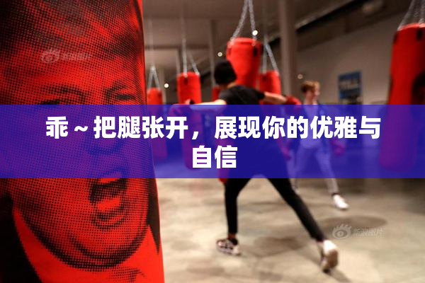 乖～把腿张开，展现你的优雅与自信