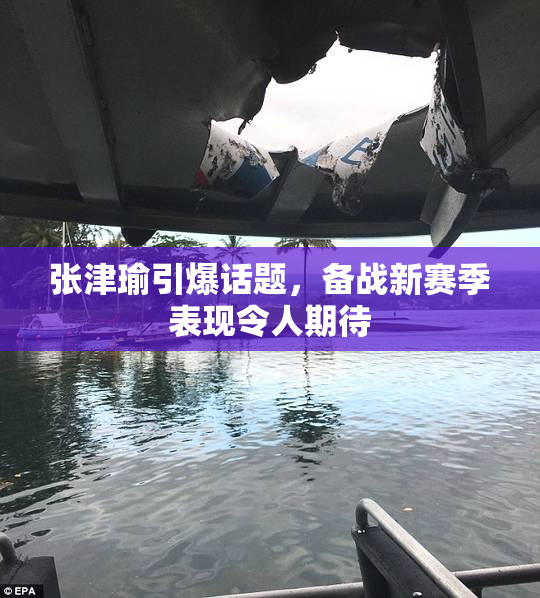 张津瑜引爆话题，备战新赛季表现令人期待